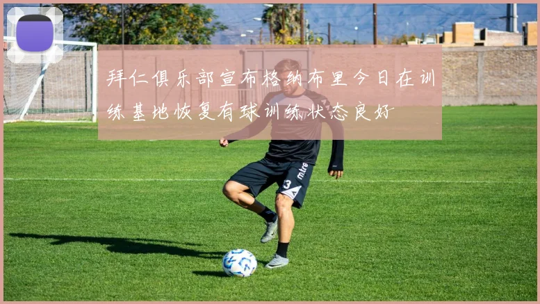 拜仁俱乐部宣布格纳布里今日在训练基地恢复有球训练状态良好