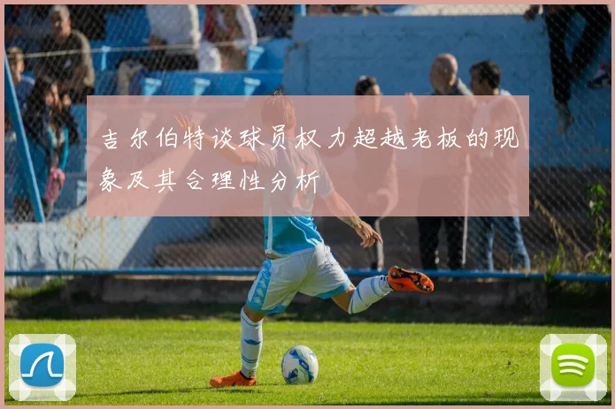 吉尔伯特谈球员权力超越老板的现象及其合理性分析