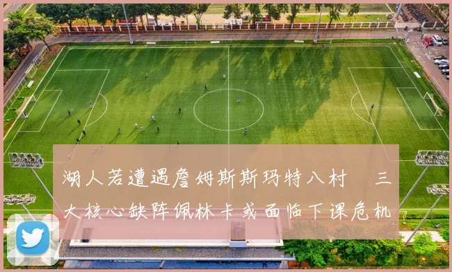 湖人若遭遇詹姆斯斯玛特八村塁三大核心缺阵佩林卡或面临下课危机