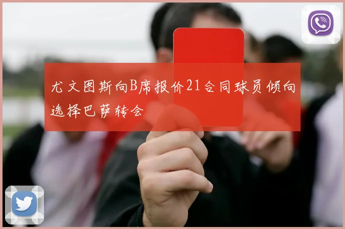 尤文图斯向B席报价21合同球员倾向选择巴萨转会