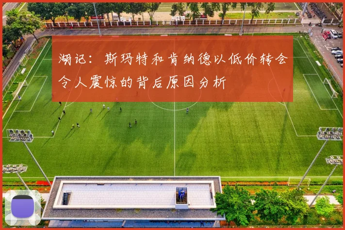 湖记：斯玛特和肯纳德以低价转会令人震惊的背后原因分析