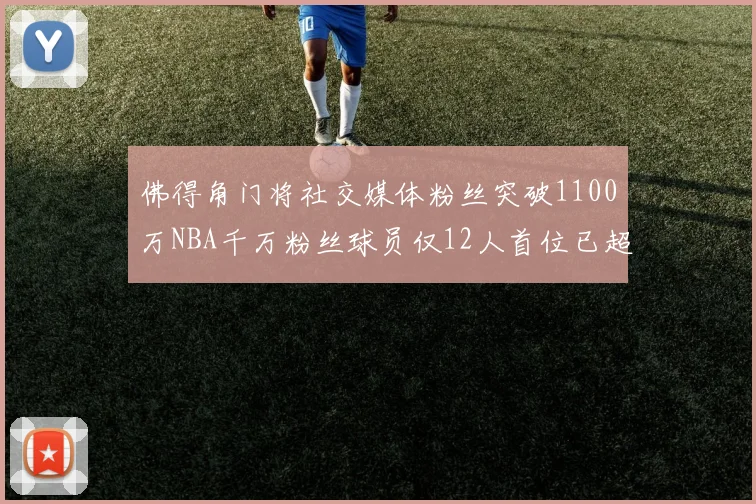 佛得角门将社交媒体粉丝突破1100万NBA千万粉丝球员仅12人首位已超亿