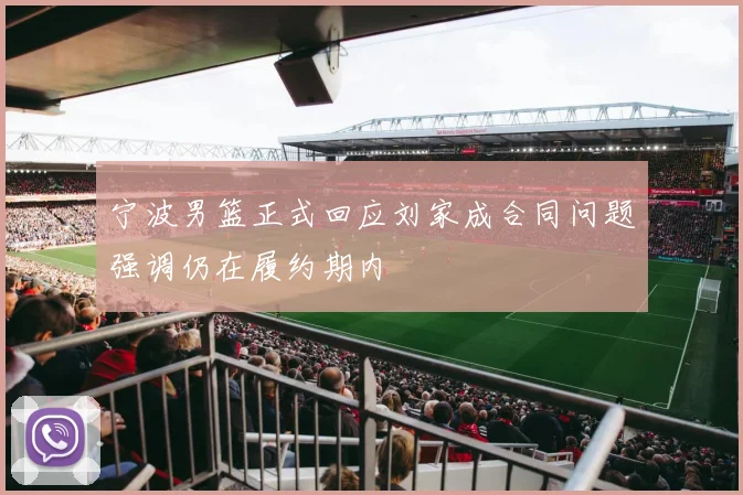 宁波男篮正式回应刘家成合同问题强调仍在履约期内