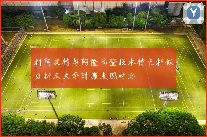科阿皮特与阿隆戈登技术特点相似分析及大学时期表现对比