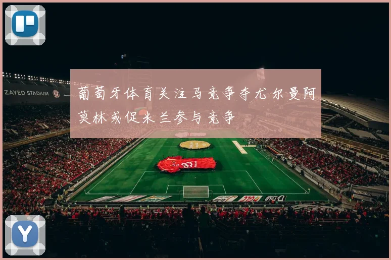 葡萄牙体育关注马竞争夺尤尔曼阿莫林或促米兰参与竞争