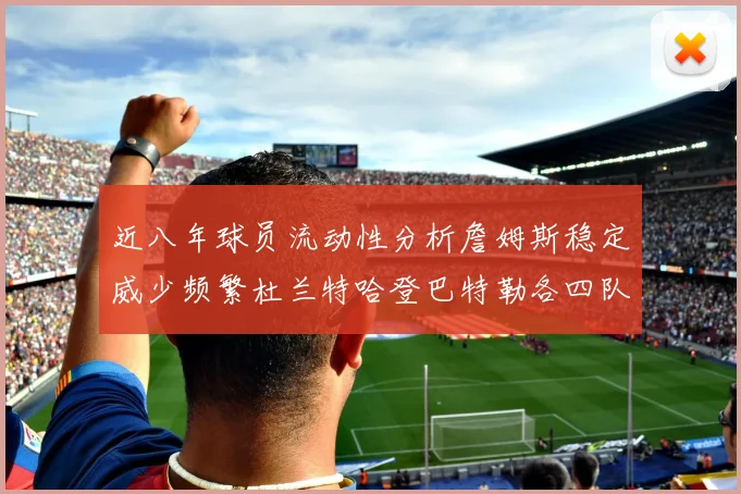 近八年球员流动性分析詹姆斯稳定威少频繁杜兰特哈登巴特勒各四队