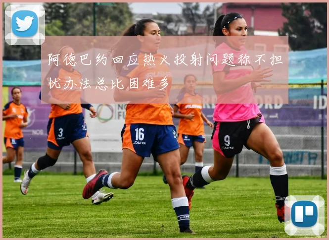 阿德巴约回应热火投射问题称不担忧办法总比困难多