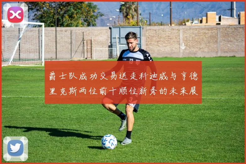 爵士队成功交易送走科迪威与亨德里克斯两位前十顺位新秀的未来展望