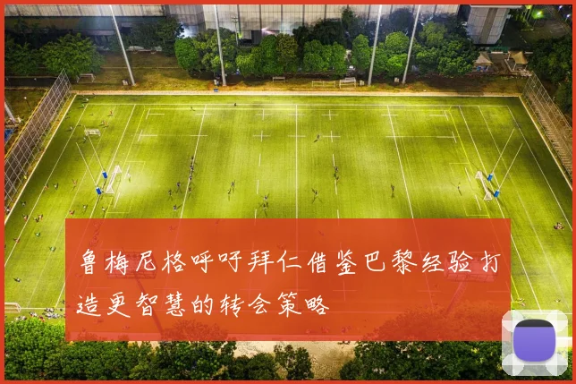 鲁梅尼格呼吁拜仁借鉴巴黎经验打造更智慧的转会策略
