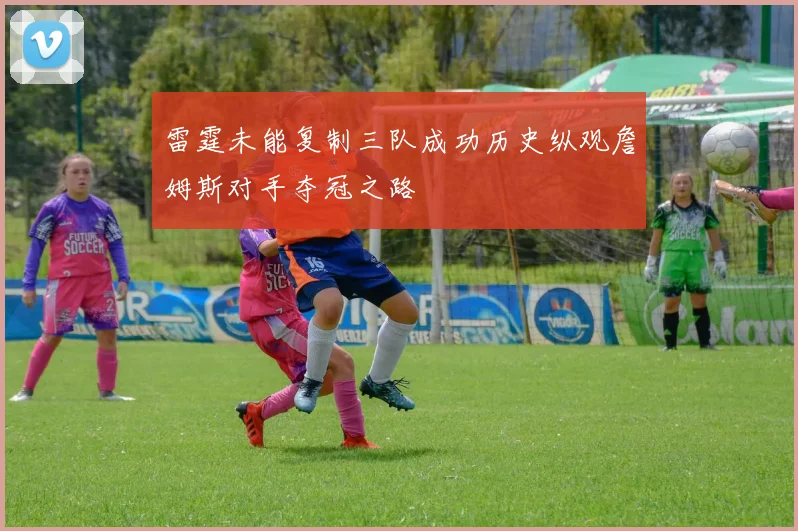 雷霆未能复制三队成功历史纵观詹姆斯对手夺冠之路