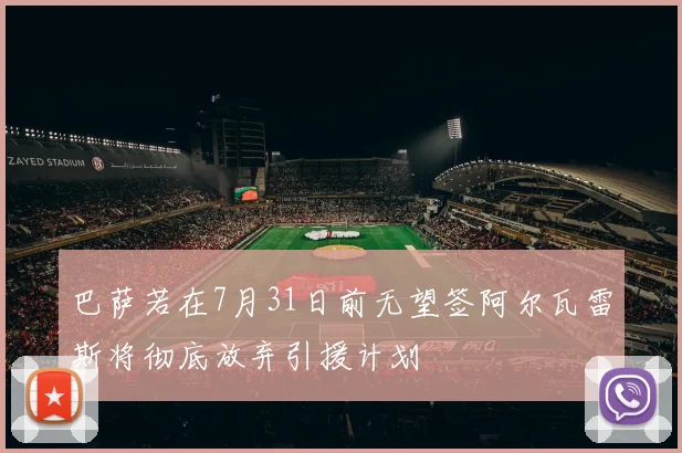 巴萨若在7月31日前无望签阿尔瓦雷斯将彻底放弃引援计划